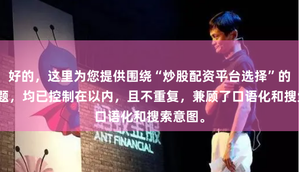 好的，这里为您提供围绕“炒股配资平台选择”的SEO标题，均已控制在以内，且不重复，兼顾了口语化和搜索意图。