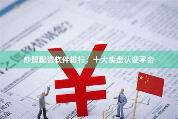 炒股配资软件排行，十大实盘认证平台