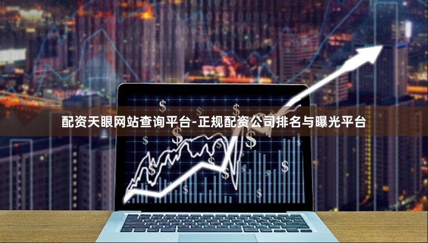 配资天眼网站查询平台-正规配资公司排名与曝光平台