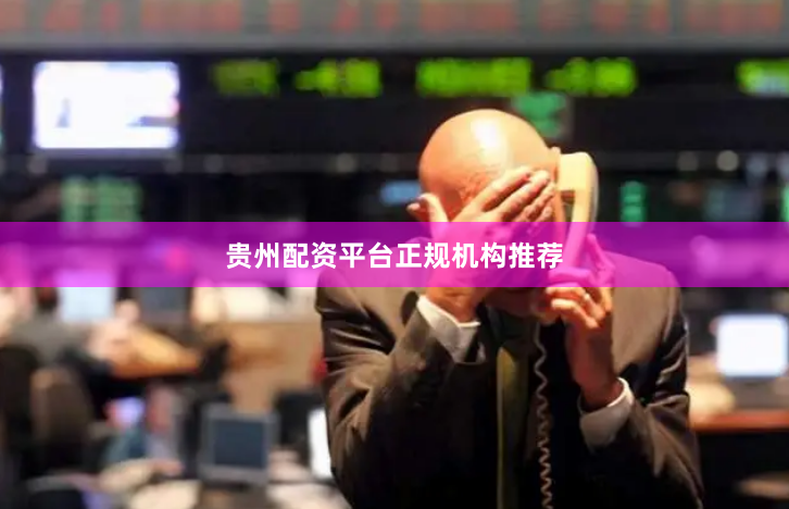 贵州配资平台正规机构推荐