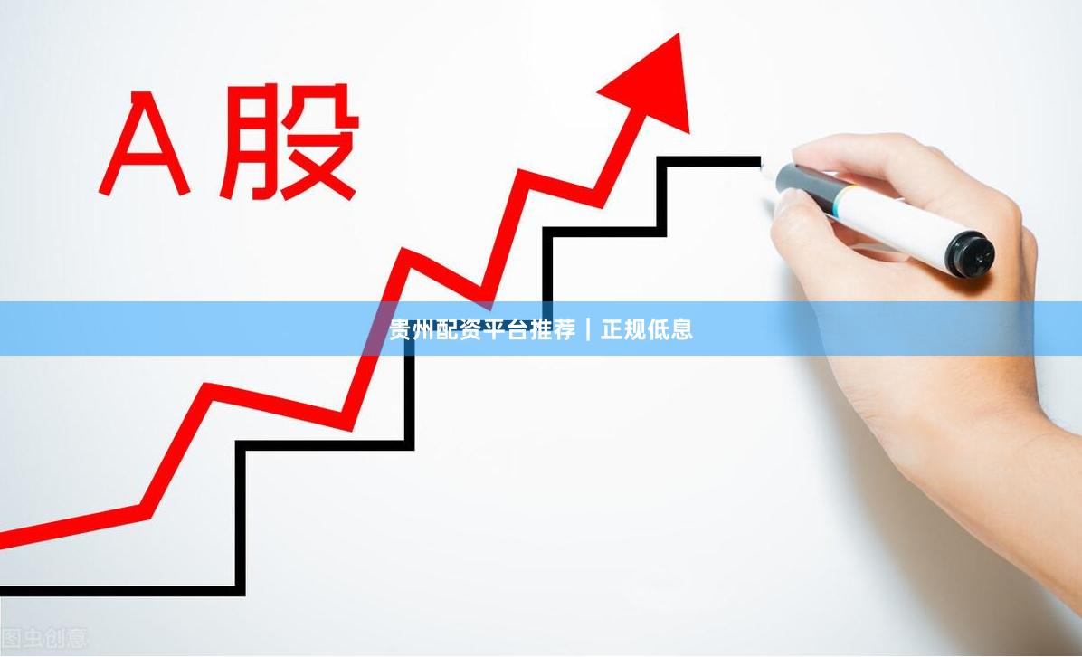贵州配资平台推荐｜正规低息