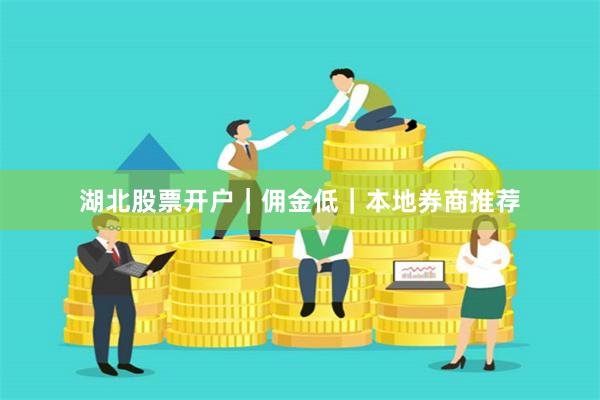湖北股票开户｜佣金低｜本地券商推荐