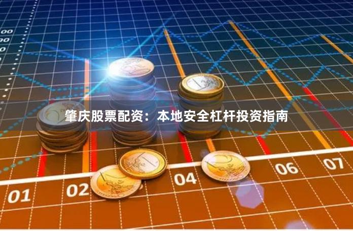 肇庆股票配资:本地安全杠杆投资指南