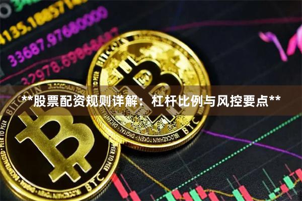 **股票配资规则详解：杠杆比例与风控要点**