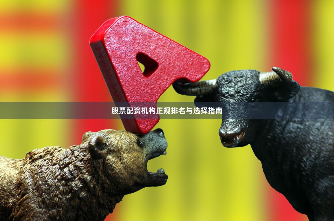 股票配资机构正规排名与选择指南