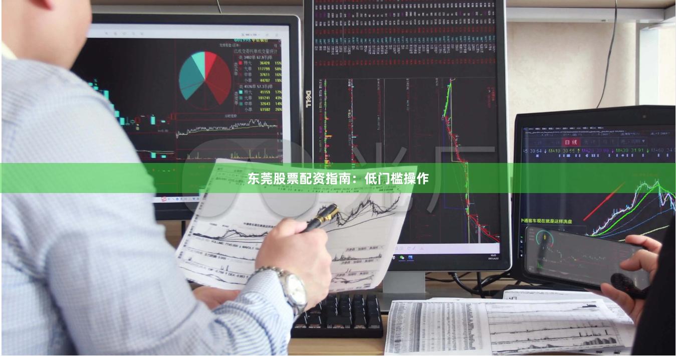 东莞股票配资指南：低门槛操作
