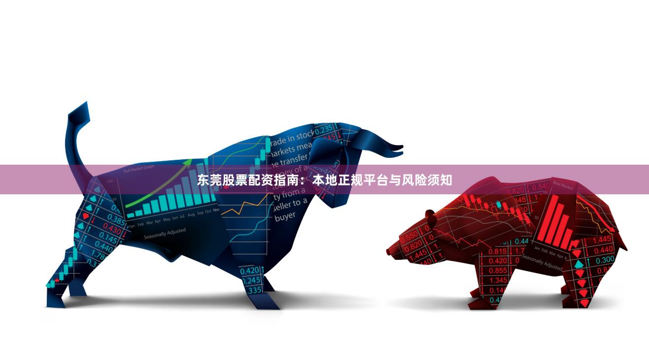 东莞股票配资指南：本地正规平台与风险须知