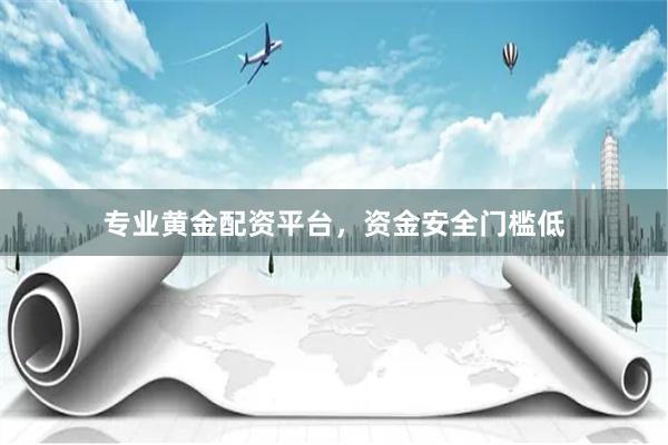 专业黄金配资平台，资金安全门槛低