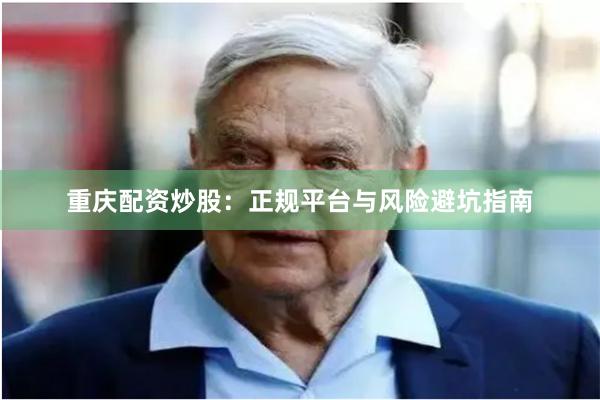 重庆配资炒股:正规平台与风险避坑指南
