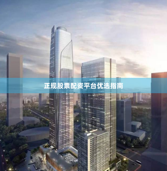 正规股票配资平台优选指南